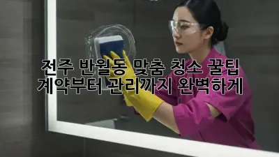 전주 반월동 맞춤 청소 꿀팁🍯: 계약부터 관리까지 완벽하게!