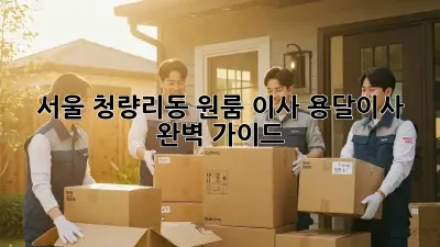 서울 청량리동 원룸 이사, 용달이사 완벽 가이드